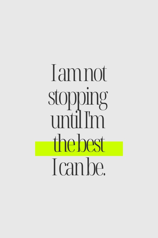 I am not stopping until I'm the best I can be.