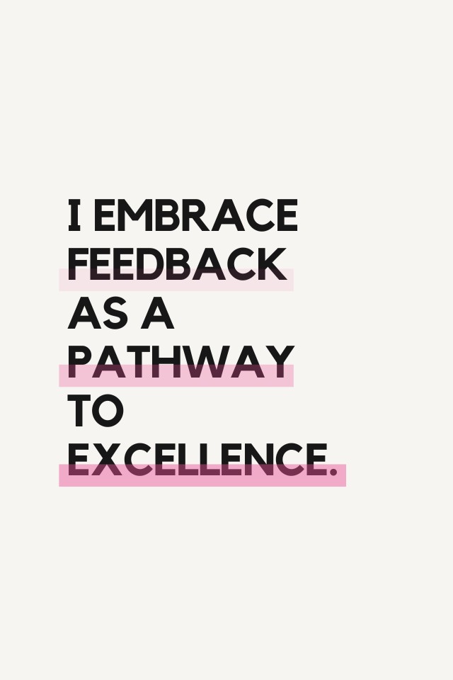 I embrace feedback as a pathway to excellence.